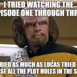 suck my ridges | I TRIED WATCHING THE EPISODE ONE THROUGH THREE; I TRIED AS MUCH AS LUCAS TRIED TO CLOSE ALL THE PLOT HOLES IN THE SAGA | image tagged in suck my ridges | made w/ Imgflip meme maker