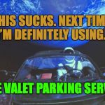 Tesla in Space | THIS SUCKS. NEXT TIME, I’M DEFINITELY USING... ...THE VALET PARKING SERVICE. | image tagged in tesla in space | made w/ Imgflip meme maker