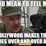col. lesley dancer | YOU MEAN TO TELL ME; THAT HOLLYWOOD MAKES THE SAME MOVIES OVER AND OVER AGAIN | image tagged in col lesley dancer | made w/ Imgflip meme maker