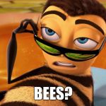 Bee movie | BEES? | image tagged in bee movie | made w/ Imgflip meme maker