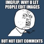 why, imgflip? why?! | IMGFLIP, WHY U LET PEOPLE EDIT IMAGES; BUT NOT EDIT COMMENTS | image tagged in why u no | made w/ Imgflip meme maker
