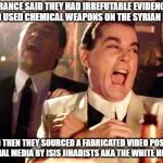 The White Helmets | FRANCE SAID THEY HAD IRREFUTABLE EVIDENCE ASSAD USED CHEMICAL WEAPONS ON THE SYRIAN PEOPLE; AND THEN THEY SOURCED A FABRICATED VIDEO POSTED ON SOCIAL MEDIA BY ISIS JIHADISTS AKA THE WHITE HELMENTS | image tagged in and then he said,political | made w/ Imgflip meme maker