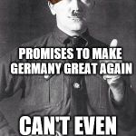 Hitler | PROMISES TO MAKE GERMANY GREAT AGAIN; CAN'T EVEN DIE IN BATTLE | image tagged in hitler,scumbag | made w/ Imgflip meme maker