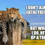 New Template! Most Interesting Leopard In The World --Have Fun With It! | I DON'T ALWAYS EAT AL FRESCO... BUT WHEN I DO, HE'S UP A TREE. | image tagged in most interesting leopard in the world | made w/ Imgflip meme maker