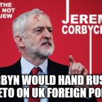 Corbyn - Russia to veto UK foreign policy | CORBYN WOULD HAND RUSSIA A VETO ON UK FOREIGN POLICY | image tagged in corbyn eww,syria russia,party of haters,russian veto,putin assad,communist socialist | made w/ Imgflip meme maker