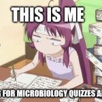 Studying for exams | THIS IS ME; STUDYING FOR MICROBIOLOGY QUIZZES AND EXAMS | image tagged in studying for exams | made w/ Imgflip meme maker