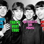 Have you ever seen a blue violet? | ROSES ARE RED; BUT VIOLETS ARE PURPLE; AND NOT FREAKIN' BLUE; THAT'S VERY TRUE | image tagged in the beatles,roses are red,roses are red violets are are blue | made w/ Imgflip meme maker