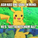 Gotta Ketchum All! | ASH HAS ONE GOAL IN MIND:; HE'S "GOTTA KETCHUM ALL!" | image tagged in bad pun pikachu,memes,puns,pokemon | made w/ Imgflip meme maker