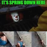 IT Sewer / Clown  | IT'S SPRING DOWN HERE | image tagged in it sewer / clown | made w/ Imgflip meme maker