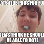 Tide Pod Challenge  | EATS TIDE PODS FOR FUN; DEMS THINK HE SHOULD BE ABLE TO VOTE | image tagged in tide pod challenge,vote,democrats | made w/ Imgflip meme maker