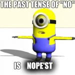 NOPE'ST | THE PAST TENSE OF "NO"; IS; NOPE'ST | image tagged in minion t pose,minions,excited minions | made w/ Imgflip meme maker