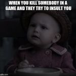 Really? Baby | WHEN YOU KILL SOMEBODY IN A GAME AND THEY TRY TO INSULT YOU | image tagged in really baby | made w/ Imgflip meme maker