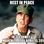 Rest In Peace R. Lee Ermey | REST IN PEACE; R. LEE ERMEY                MARCH 24, 1944-APRIL 15, 2018 | image tagged in r lee ermey the gunny,memes,tribute,usmc | made w/ Imgflip meme maker