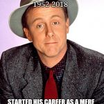 Harry Anderson | HARRY ANDERSON; 1952-2018; STARTED HIS CAREER AS A MERE STREET ILLUSIONIST. ENDED UP WIELDING THE MAGIC OF MAKING  US LAUGH AND BEING LOVED FOR IT. | image tagged in harry anderson,night court,rest in peace | made w/ Imgflip meme maker
