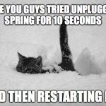 Snow Cat | HAVE YOU GUYS TRIED UNPLUGGING SPRING FOR 10 SECONDS; AND THEN RESTARTING IT? | image tagged in snow cat,spring | made w/ Imgflip meme maker