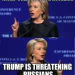 Hillary Double Talk | TRUMP COLLUDED WITH RUSSIANS; TRUMP IS THREATENING RUSSIANS | image tagged in hillary double talk | made w/ Imgflip meme maker