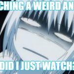 Anime dperressed | WATCHING A WEIRD ANIME; WTF DID I JUST WATCH???? | image tagged in anime dperressed | made w/ Imgflip meme maker