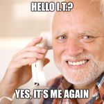 Hold The Pain Harold | HELLO I.T.? YES, IT’S ME AGAIN | image tagged in hold the pain harold,memes,ohhhh the pain,reboot the computer | made w/ Imgflip meme maker