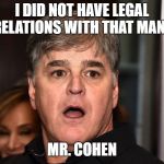 Sean Hannity wha happened  | I DID NOT HAVE LEGAL RELATIONS WITH THAT MAN, MR. COHEN | image tagged in sean hannity wha happened | made w/ Imgflip meme maker