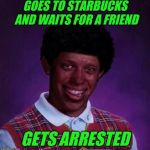 Philadelphia | GOES TO STARBUCKS AND WAITS FOR A FRIEND; GETS ARRESTED | image tagged in black bad luck brian,starbucks,race,arrested | made w/ Imgflip meme maker