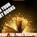 Magic book | RETURN YOUR LIBRARY BOOKS; AND 'POOF', THE FINES DISAPPEAR! | image tagged in magic book | made w/ Imgflip meme maker
