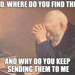 The place I work does not seem to hire the upper class. 













 | LORD, WHERE DO YOU FIND THEM? AND WHY DO YOU KEEP SENDING THEM TO ME | image tagged in praying,random | made w/ Imgflip meme maker