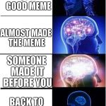 4-expanding-brain-meme | THOUGHT    OF A     GOOD MEME; ALMOST MADE THE MEME; SOMEONE MADE IT BEFORE YOU; BACK TO SQUARE ONE | image tagged in 4-expanding-brain-meme | made w/ Imgflip meme maker