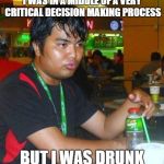 the aftermath | I WAS IN A MIDDLE OF A VERY CRITICAL DECISION MAKING PROCESS; BUT I WAS DRUNK | image tagged in dunkenman,but i was drunk | made w/ Imgflip meme maker