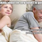 Hillary: I bet he's thinking about | I bet he's thinking about the new book I'm going to write. Green Eggs and Ham do sound pretty good about now. | image tagged in hillary i bet he's thinking about | made w/ Imgflip meme maker