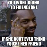 You don't have to worry  | YOU WONT GOING TO FRIENDZONE; IF SHE DONT EVEN THINK YOU'RE HER FRIEND | image tagged in you don't have to worry | made w/ Imgflip meme maker