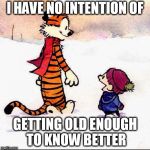 Calvin and hobbs | I HAVE NO INTENTION OF; GETTING OLD ENOUGH TO KNOW BETTER | image tagged in calvin and hobbs | made w/ Imgflip meme maker