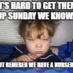 Bed head | IT'S HARD TO GET THEM UP SUNDAY WE KNOW... BUT REMEBER WE HAVE A NURSERY! | image tagged in bed head | made w/ Imgflip meme maker