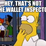 Worried Homer | HEY, THAT'S NOT THE WALLET INSPECTOR | image tagged in worried homer | made w/ Imgflip meme maker