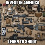 prepper weapons | INVEST IN AMERICA; LEARN TO SHOOT | image tagged in prepper weapons | made w/ Imgflip meme maker