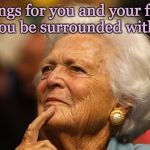 Barbara Bush - may you be surrounded with love! | Blessings for you and your family! 
May you be surrounded with love! | image tagged in barbara bush,mom,amazing woman,strong,intelligent,caring | made w/ Imgflip meme maker