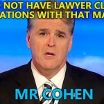 Michael Cohen seems to consider him to be a client... | I DID NOT HAVE LAWYER CLIENT RELATIONS WITH THAT MAN... MR COHEN | image tagged in sean hannity fox news,memes,michael cohen,politics | made w/ Imgflip meme maker