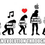 Human Evolution | HOW CAN WE IMPROVE TECHNOLOGY? CAN WE EAT THIS? WHAT IS LOVE? WHAT IS MUSIC? CAN WE EAT THIS? HUMAN EVOLUTION THROUGH TIME | image tagged in human evolution | made w/ Imgflip meme maker