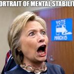 Hillary Clinton Say Ahh | PORTRAIT OF MENTAL STABILITY | image tagged in hillary clinton say ahh | made w/ Imgflip meme maker