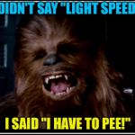 So THAT is what Chewbacca was saying | I DIDN'T SAY "LIGHT SPEED!"; I SAID "I HAVE TO PEE!" | image tagged in chewbacca,memes,star wars,speed,toilet,pee | made w/ Imgflip meme maker