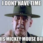R. Lee Ermy  | I DONT HAVE TIME; FOR THIS MICKEY MOUSE BULLSHIT | image tagged in r lee ermy | made w/ Imgflip meme maker