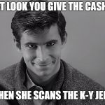that look | THAT LOOK YOU GIVE THE CASHIER; WHEN SHE SCANS THE K-Y JELLY | image tagged in psycho | made w/ Imgflip meme maker