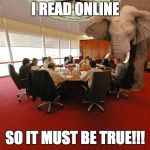 elephant | I READ ONLINE; SO IT MUST BE TRUE!!! | image tagged in elephant | made w/ Imgflip meme maker