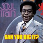 Can you dig it? | CAN YOU DIG IT? | image tagged in don cornelius,funk,soul,1970's | made w/ Imgflip meme maker