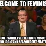 Who's line is it anyway | WELCOME TO FEMINISM; THE CULT WHERE EVERYTHING IS MISOGYNY, AND LOGIC AND REASON DON'T MATTER | image tagged in who's line is it anyway | made w/ Imgflip meme maker