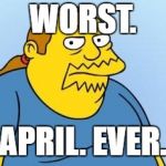 Comic Book Guy | WORST. APRIL. EVER. | image tagged in comic book guy | made w/ Imgflip meme maker