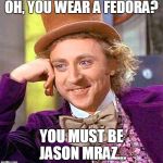 Jason Mraz Fedora Hat.... | OH, YOU WEAR A FEDORA? YOU MUST BE JASON MRAZ... | image tagged in creepy wonka | made w/ Imgflip meme maker