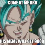 Please make this meme true | COME AT ME BRO; I BET THIS MEME WILL GET 9000 VIEWS | image tagged in mlg vegito | made w/ Imgflip meme maker