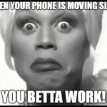 Rupaul You Better Work | WHEN YOUR PHONE IS MOVING SLOW; YOU BETTA WORK! | image tagged in rupaul you better work | made w/ Imgflip meme maker