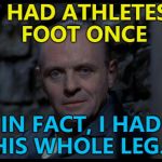 Athletes foot - so hot right now... :) | I HAD ATHLETES FOOT ONCE; IN FACT, I HAD HIS WHOLE LEG... | image tagged in hannibal lecter silence of the lambs,memes,athletes foot,films,sport,cannibalism | made w/ Imgflip meme maker