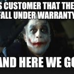Joker here we go | INFORMS CUSTOMER THAT THEIR ISSUE DOES NOT FALL UNDER WARRANTY COVERAGE; AND HERE WE GO | image tagged in joker here we go | made w/ Imgflip meme maker